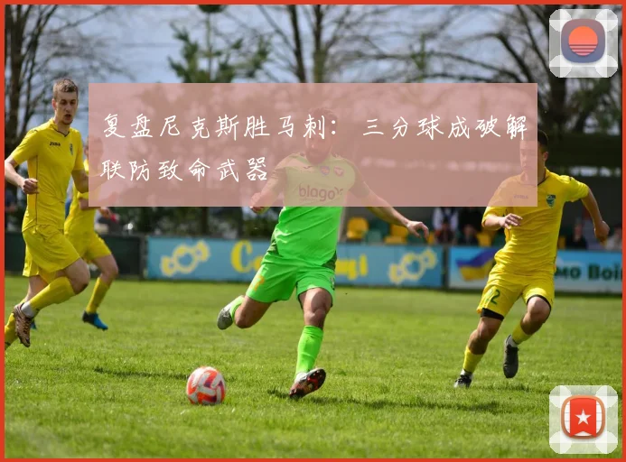 复盘尼克斯胜马刺:三分球成破解联防致命武器