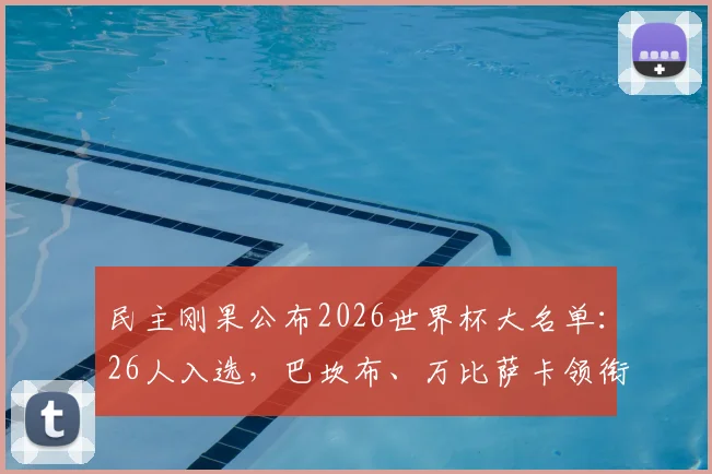 民主刚果公布2026世界杯大名单：26人入选，巴坎布、万比萨卡领衔，维萨等球星确认在列
