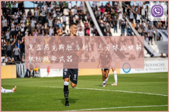 复盘尼克斯胜马刺：三分球成破解联防致命武器