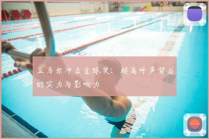 亚马尔冲击金球奖：超高呼声背后的实力与影响力
