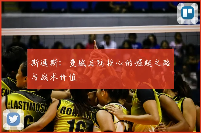 斯通斯:曼城后防核心的崛起之路与战术价值