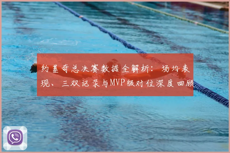 约基奇总决赛数据全解析:场均表现、三双记录与MVP级对位深度回顾