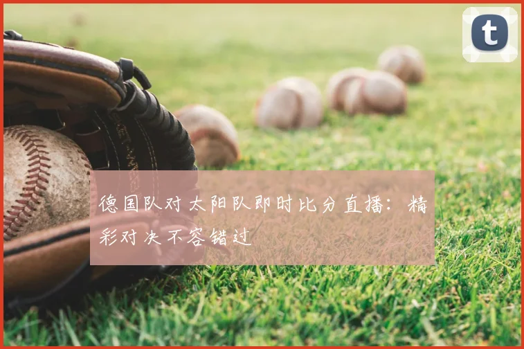 德国队对太阳队即时比分直播：精彩对决不容错过