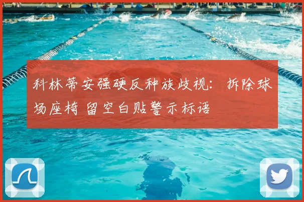 科林蒂安强硬反种族歧视：拆除球场座椅 留空白贴警示标语