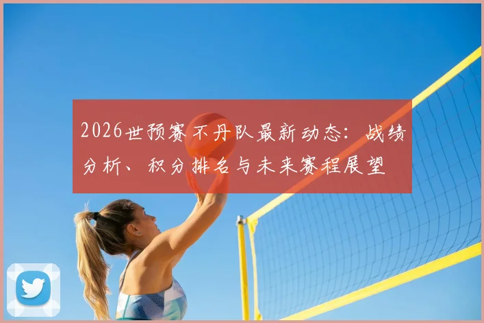 2026世预赛不丹队最新动态:战绩分析、积分排名与未来赛程展望