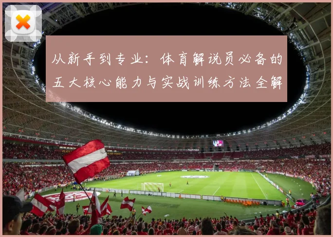 从新手到专业：体育解说员必备的五大核心能力与实战训练方法全解析