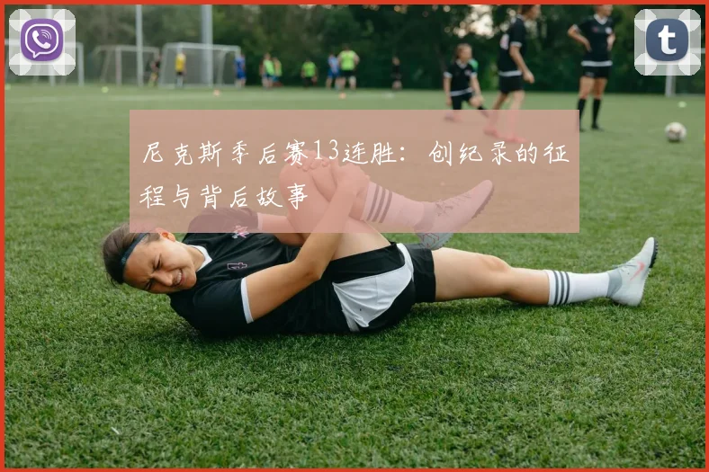 尼克斯季后赛13连胜：创纪录的征程与背后故事