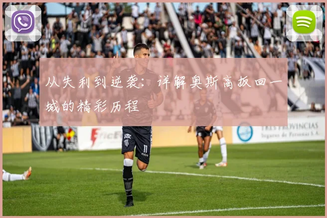 从失利到逆袭:详解奥斯高扳回一城的精彩历程